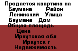 Продаётся квартина на Баумана 212 › Район ­ Ленинский › Улица ­ Баумана › Дом ­ 212 › Общая площадь ­ 45 › Цена ­ 2 000 000 - Иркутская обл., Иркутск г. Недвижимость » Квартиры продажа   . Иркутская обл.,Иркутск г.